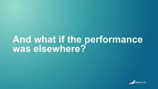 And what if the performance
was elsewhere?
 