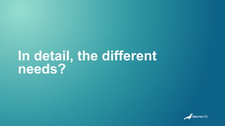 In detail, the different
needs?
 