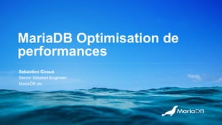 MariaDB Optimisation de
performances
Sebastien Giraud
Senior Solution Engineer
MariaDB plc
 