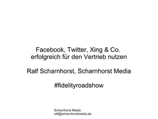 Scharnhorst Media
ralf@scharnhorstmedia.de
Facebook, Twitter, Xing & Co.
erfolgreich für den Vertrieb nutzen
Ralf Scharnhorst, Scharnhorst Media
#fidelityroadshow
 