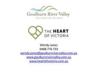 Wendy Jones
0488 776 733
wendy.jones@goulburnrivervalley.com.au
www.goulburnrivervalley.com.au
www.heartofvictoria.com.au
 