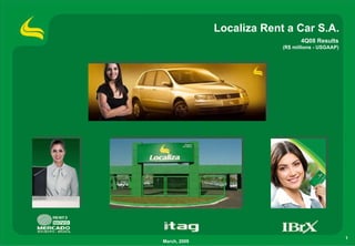 Localiza Rent a Car S.A.
                                  4Q08 Results
                           (R$ millions - USGAAP)




                                                    1
March, 2009
 