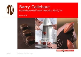 Barry Callebaut
Roadshow-Half-year Results 2013/14
April 2014
April, 2014 Barry Callebaut - Roadshow HY 2013/14
 