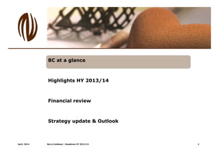 April, 2014 Barry Callebaut - Roadshow HY 2013/14
BC at a glance
Highlights HY 2013/14
Financial review
Strategy update & Outlook
2
 