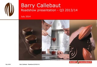 Barry Callebaut
Roadshow presentation - Q3 2013/14
July 2014
July, 2014 Barry Callebaut - Roadshow Q3 2013/14
 