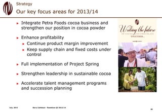 Our key focus areas for 2013/14
Strategy
 Integrate Petra Foods cocoa business and
strengthen our position in cocoa powde...