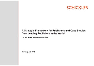 Hamburg July 2015
A Strategic Framework for Publishers and Case Studies
from Leading Publishers in the World
SCHICKLER Media Consultants
 
