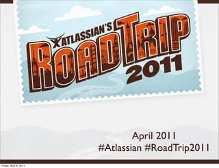 April 2011
                        #Atlassian #RoadTrip2011
Friday, April 8, 2011
 