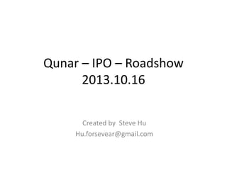 Qunar – IPO – Roadshow
2013.10.16
Created by Steve Hu
Hu.forsevear@gmail.com

 