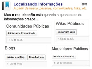 Localizando Informações
     A partir de busca, pessoas, comunidades, links, etc.

Mas o real desafio está quando a quantidade de
informações cresce…
 