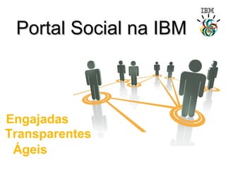 Portal Social na IBM



Engajadas
Transparentes
 Ágeis
 