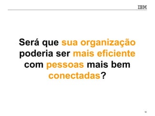 Será que sua organização
poderia ser mais eficiente
 com pessoas mais bem
      conectadas?


                             52
 