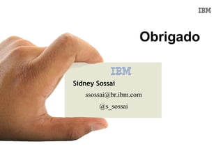 Obrigado


Sidney Sossai
   ssossai@br.ibm.com
        @s_sossai
 