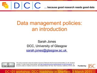 Data management policies: an introduction Sarah Jones DCC, University of Glasgow [email_address]   