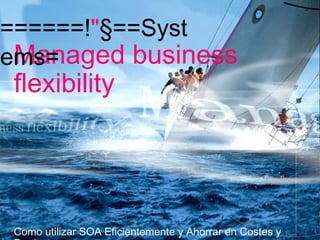 Managed business flexibility Como utilizar SOA Eficientemente y Ahorrar en Costes y Productos T-Systems España Presentacion SOA T-Systems. Page  ======! &quot; §==Systems= 