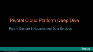 © Copyright 2014 Pivotal. All rights reserved.
Pivotal Cloud Platform Deep Dive
Part 4: Custom Buildpacks and Data Services
1
 