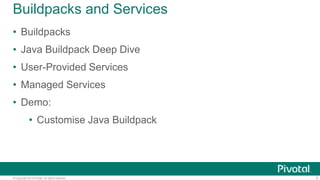 © Copyright 2014 Pivotal. All rights reserved.
Buildpacks and Services
• Buildpacks
• Java Buildpack Deep Dive
• User-Prov...