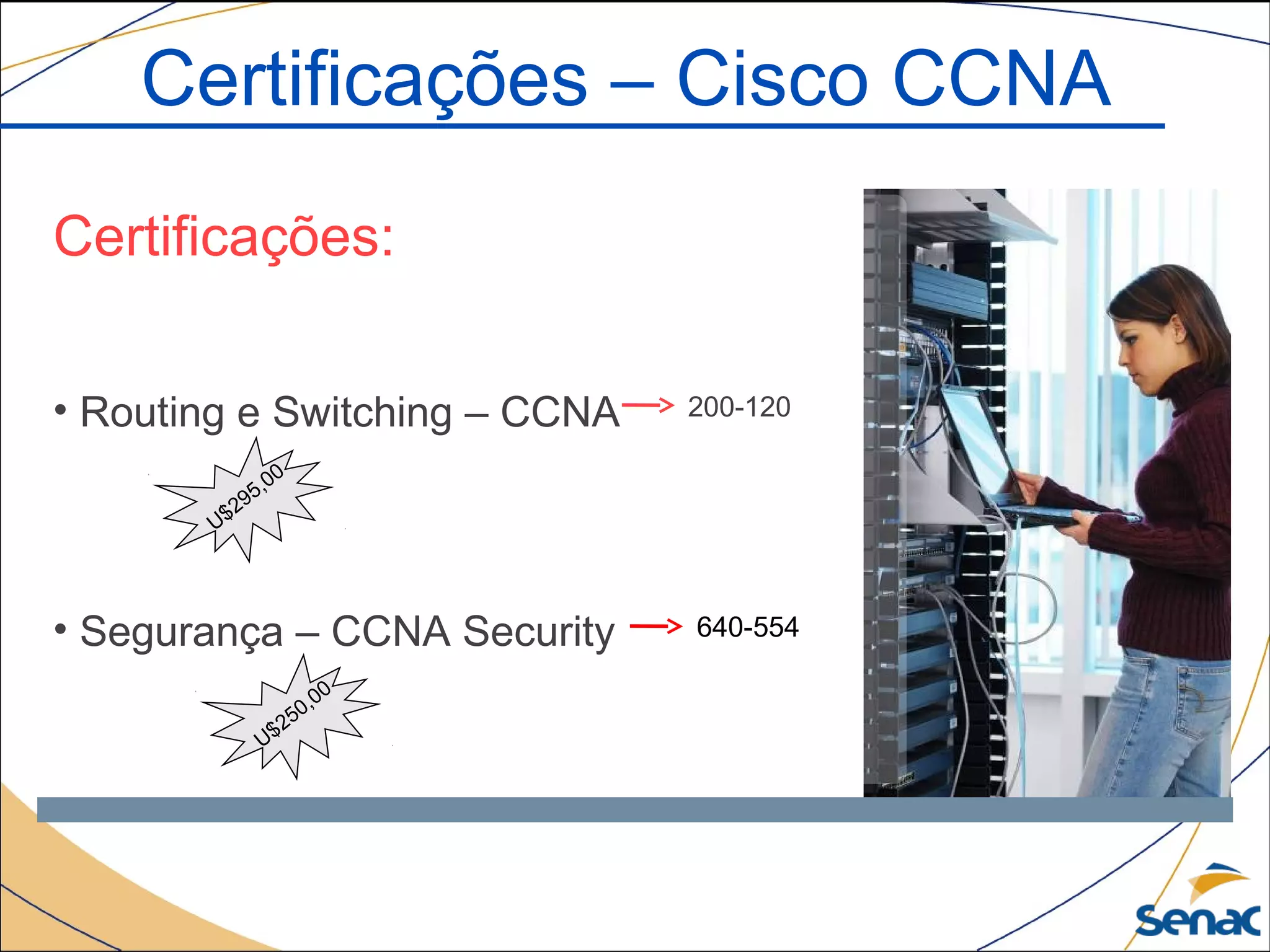 Certificações – Cisco CCNA
Certificações:
• Routing e Switching – CCNA
• Segurança – CCNA Security
200-120
640-554
U$295,00
U$250,00
 