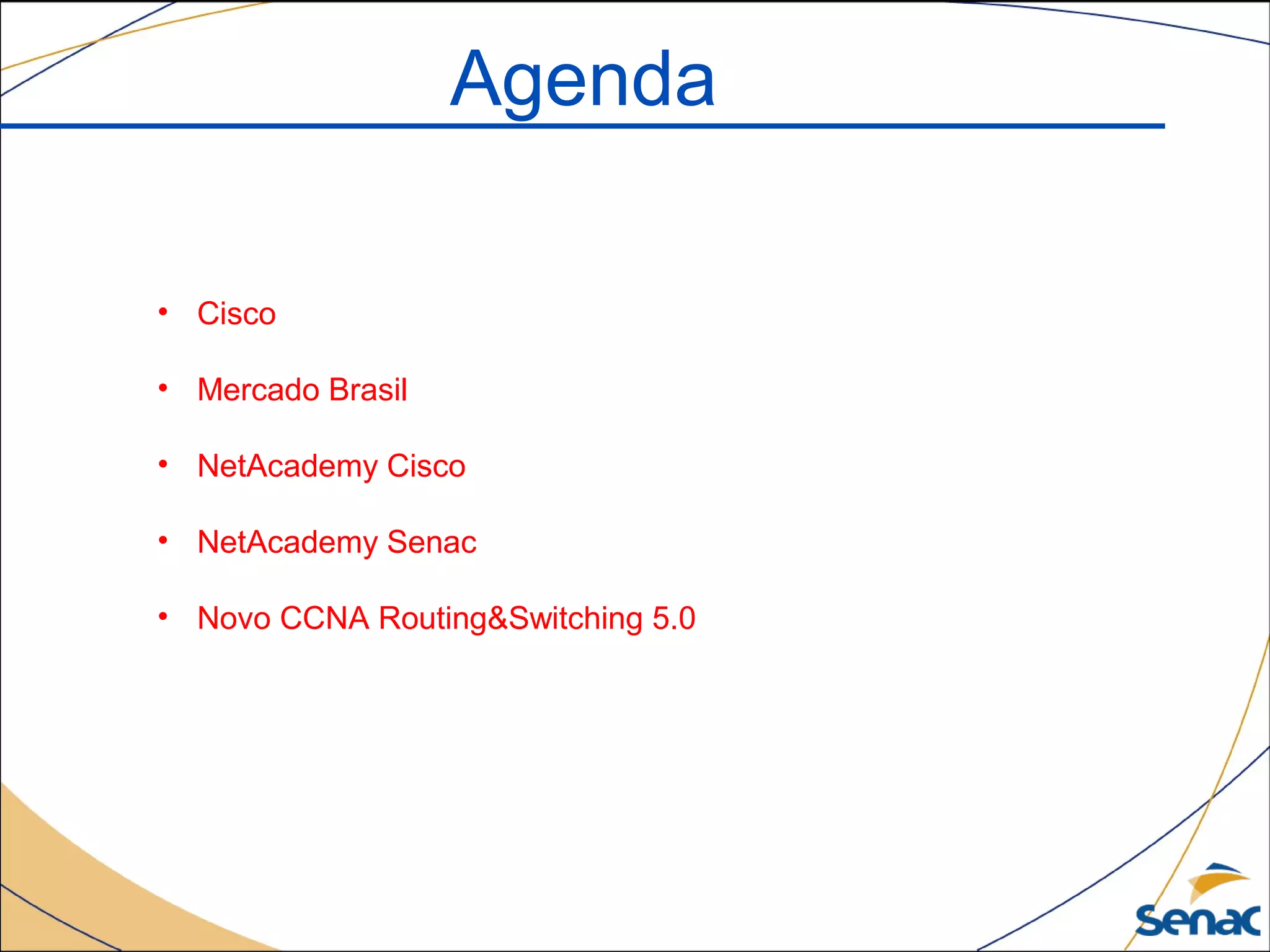 Agenda
• Cisco
• Mercado Brasil
• NetAcademy Cisco
• NetAcademy Senac
• Novo CCNA Routing&Switching 5.0
 