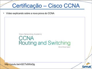 Certificação – Cisco CCNA
• Vídeo explicando sobre a nova prova do CCNA
http://youtu.be/nQCTx0tXsQg
 