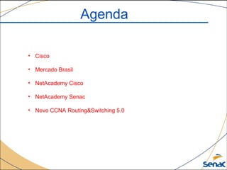 Agenda
• Cisco
• Mercado Brasil
• NetAcademy Cisco
• NetAcademy Senac
• Novo CCNA Routing&Switching 5.0
 