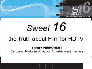Sweet 16
the Truth about Film for HDTV
             Thierry PERRONNET
European Marketing Director Entertainment Imaging


                                                    HJH
                                                    J
 