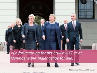 «En forutsetning for økt bruk av IKT er at 
løsningene blir tilgjengelige for alle.» 
© Håkon Mosvold Larsen / NTB scanpix 
 