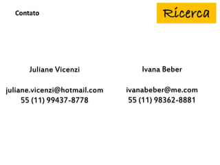 Contato
Juliane Vicenzi
juliane.vicenzi@hotmail.com
55 (11) 99437-8778
Ivana Beber
ivanabeber@me.com
55 (11) 98362-8881
 