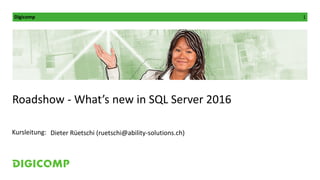 Digicomp 1
Kursleitung:
Roadshow - What’s new in SQL Server 2016
Dieter Rüetschi (ruetschi@ability-solutions.ch)
 