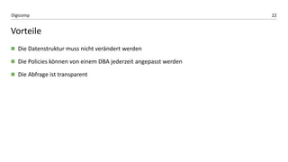 22Digicomp
Vorteile
 Die Datenstruktur muss nicht verändert werden
 Die Policies können von einem DBA jederzeit angepasst werden
 Die Abfrage ist transparent
 