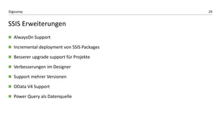 29Digicomp
SSIS Erweiterungen
 AlwaysOn Support
 Incremental deployment von SSIS Packages
 Besserer upgrade support für Projekte
 Verbesserungen im Designer
 Support mehrer Versionen
 OData V4 Support
 Power Query als Datenquelle
 