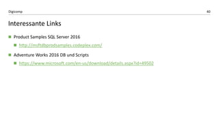 40Digicomp
Interessante Links
 Product Samples SQL Server 2016
 http://msftdbprodsamples.codeplex.com/
 Adventure Works 2016 DB und Scripts
 https://www.microsoft.com/en-us/download/details.aspx?id=49502
 