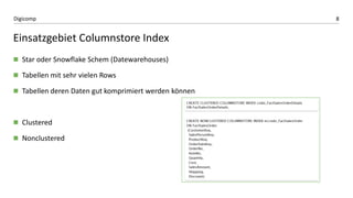 8Digicomp
Einsatzgebiet Columnstore Index
 Star oder Snowflake Schem (Datewarehouses)
 Tabellen mit sehr vielen Rows
 Tabellen deren Daten gut komprimiert werden können
 Clustered
 Nonclustered
 