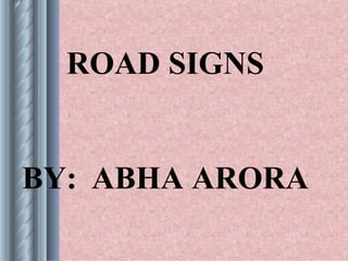 ROAD SIGNS


BY: ABHA ARORA
 