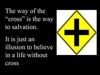 The way of the
“cross” is the way
to salvation.
It is just an
illusion to believe
in a life without
cross
 