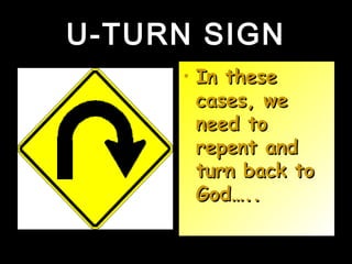 U-TURN SIGNU-TURN SIGN
• In theseIn these
cases, wecases, we
need toneed to
repent andrepent and
turn back toturn back to
God…..God…..
 