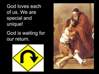 God loves each
of us. We are
special and
unique!
God is waiting for
our return.
 