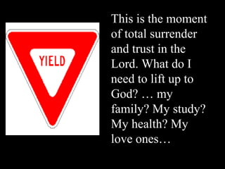 This is the moment
of total surrender
and trust in the
Lord. What do I
need to lift up to
God? … my
family? My study?
My health? My
love ones…
 