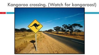 Kangaroo crossing. (Watch for kangaroos!)
12
 