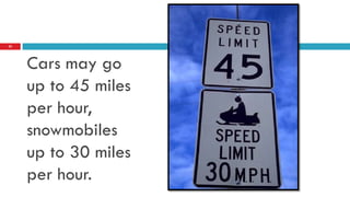 22




     Cars may go
     up to 45 miles
     per hour,
     snowmobiles
     up to 30 miles
     per hour.
 
