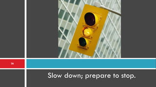 26




     Slow down; prepare to stop.
 
