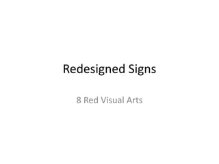 Redesigned Signs

  8 Red Visual Arts
 