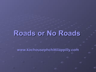 Roads or No Roads   www.kochousephchittilappilly.com 