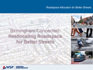 1
Birmingham Connected:
Reallocating Roadspace
for Better Streets
Roadspace Allocation for Better Streets
 