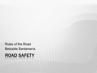 ROAD SAFETY
Rules of the Road
Betzaida Santamaría
 