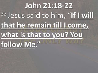 John 21:18-22
22 Jesus said to him, “If I will
that he remain till I come,
what is that to you? You
follow Me.”
 
