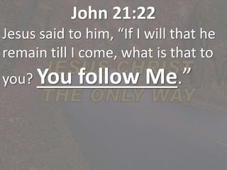 John 21:22
Jesus said to him, “If I will that he
remain till I come, what is that to
you? You follow Me.”
 
