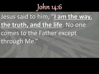 Jesus said to him, “I am the way,
the truth, and the life. No one
comes to the Father except
through Me.”
 