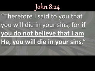 “Therefore I said to you that
you will die in your sins; for if
you do not believe that I am
He, you will die in your sins.”
 