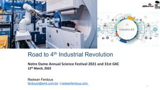 Road to 4th Industrial Revolution
Notre Dame Annual Science Festival 2021 and 31st GKC
12th March, 2022
Redwan Ferdous
ferdousr@emk.com.bd | redwanferdous.com
1
 